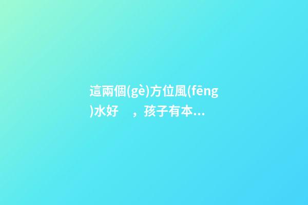 這兩個(gè)方位風(fēng)水好，孩子有本事